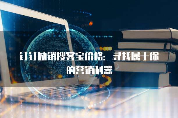 钉钉励销搜客宝价格：寻找属于你的营销利器