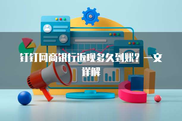 钉钉网商银行返现多久到账?一文详解