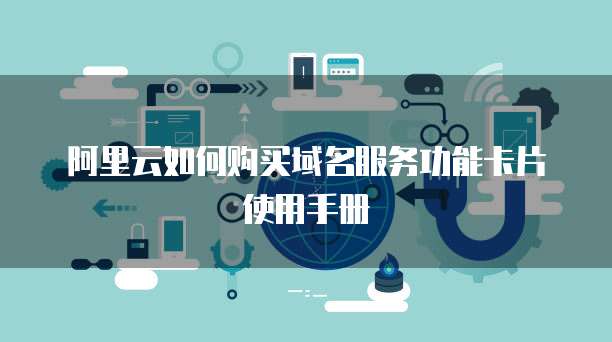 阿里云如何购买域名服务功能卡片使用手册