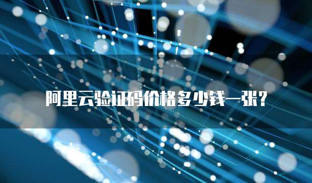 阿里云验证码价格多少钱一张？