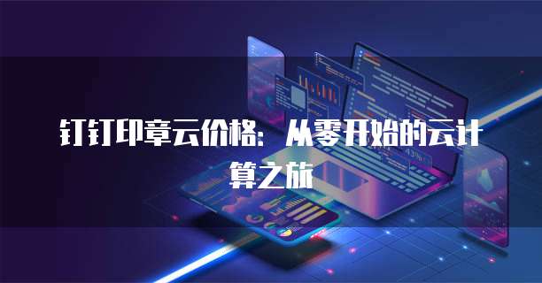 钉钉印章云价格:从零开始的云计算之旅