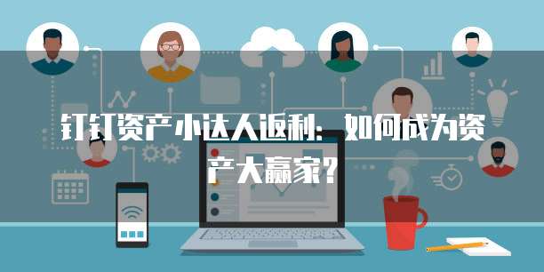 钉钉资产小达人返利:如何成为资产大赢家?