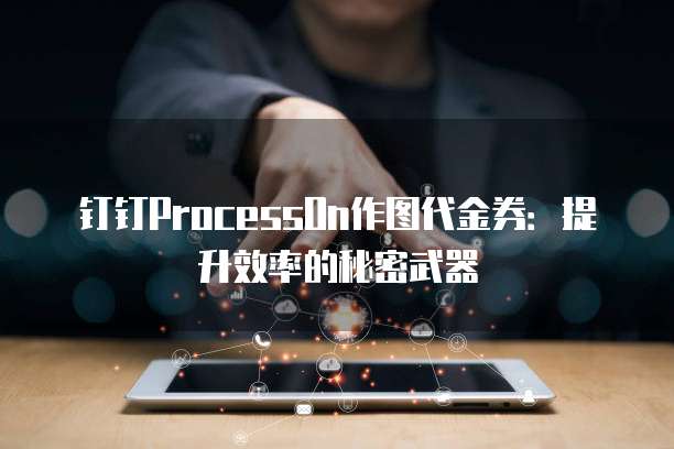 钉钉ProcessOn作图代金券:提升效率的秘密武器