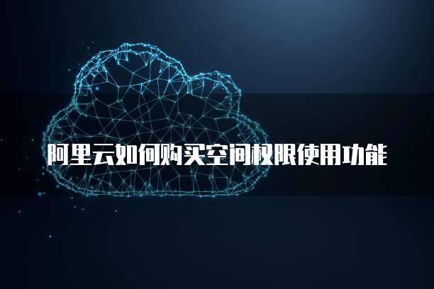 阿里云如何购买空间权限使用功能