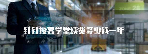 钉钉授客学堂续费多少钱一年