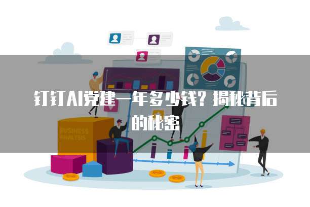 钉钉AI党建一年多少钱?揭秘背后的秘密