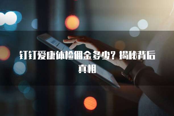 钉钉爱康体检佣金多少?揭秘背后真相