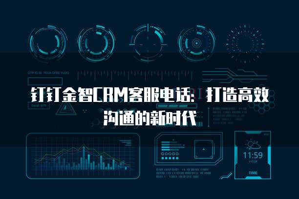 钉钉金智CRM客服电话:打造高效沟通的新时代