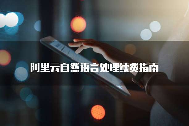 阿里云自然语言处理续费指南