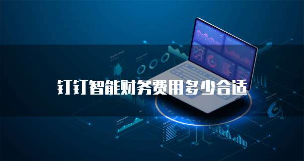 钉钉智能财务费用多少合适