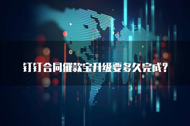 钉钉合同催款宝升级要多久完成？