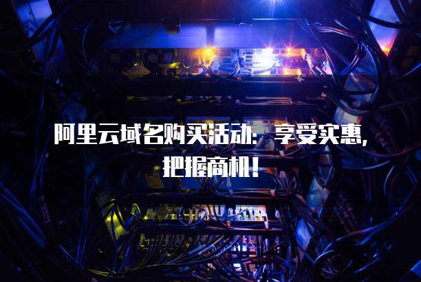 阿里云域名购买活动:享受实惠,把握商机!
