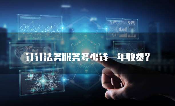 钉钉法务服务多少钱一年收费?