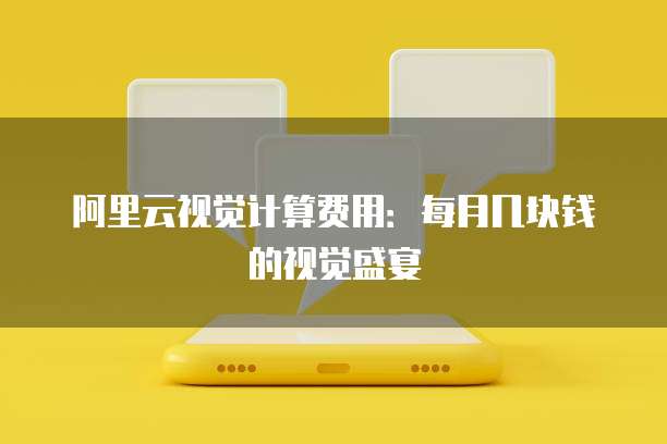 阿里云视觉计算费用：每月几块钱的视觉盛宴