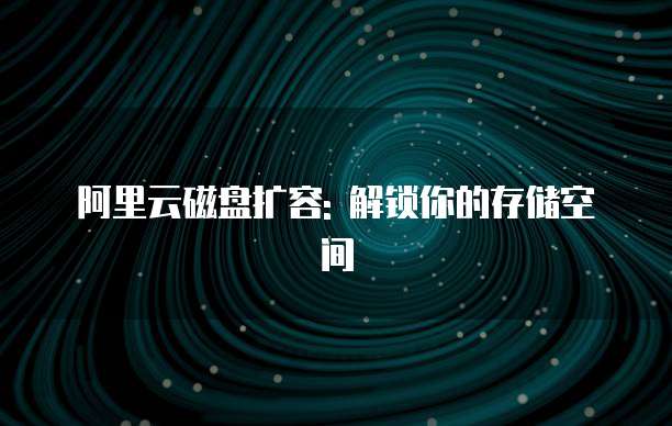 阿里云磁盘扩容: 解锁你的存储空间