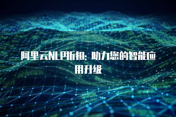 阿里云NLP折扣: 助力您的智能应用升级