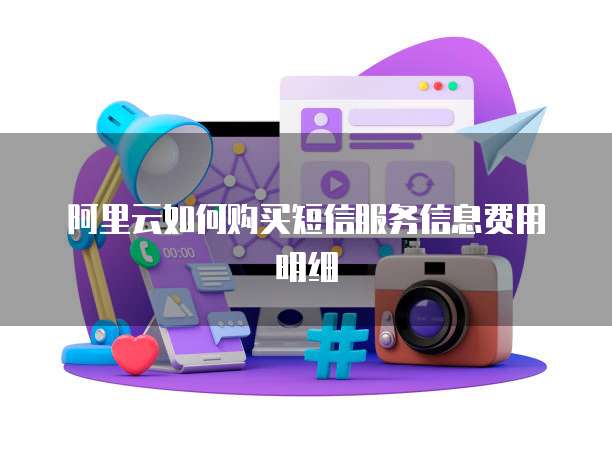 阿里云如何购买短信服务信息费用明细