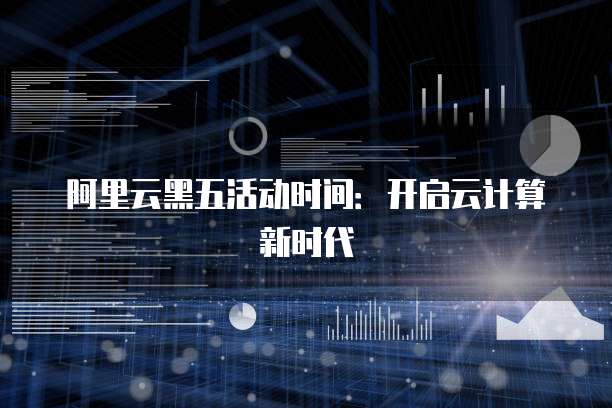 阿里云黑五活动时间:开启云计算新时代