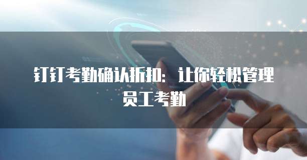 钉钉考勤确认折扣：让你轻松管理员工考勤