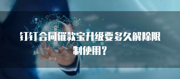 钉钉合同催款宝升级要多久解除限制使用?