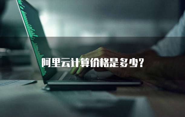 阿里云计算价格是多少?