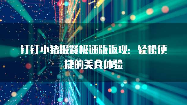 钉钉小猪报餐极速版返现:轻松便捷的美食体验