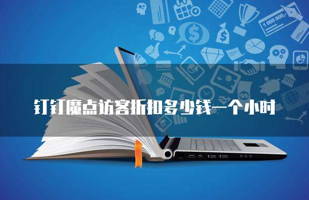 钉钉魔点访客折扣多少钱一个小时