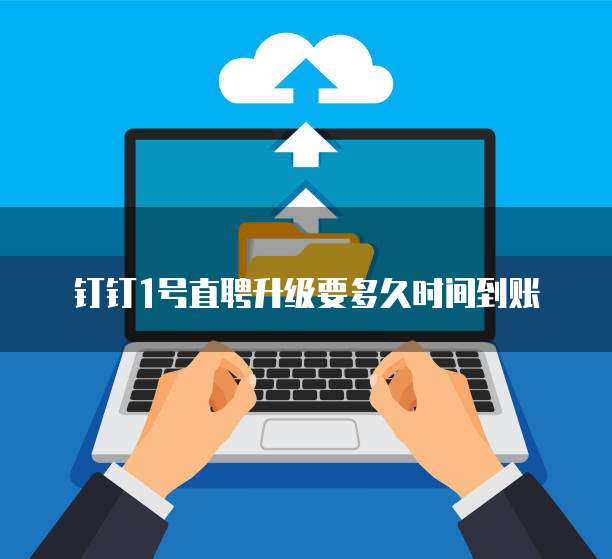 钉钉1号直聘升级要多久时间到账