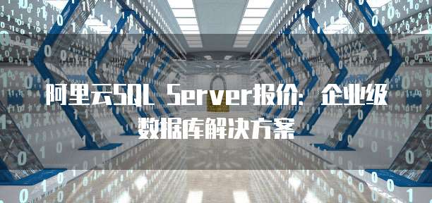 阿里云SQL Server报价:企业级数据库解决方案