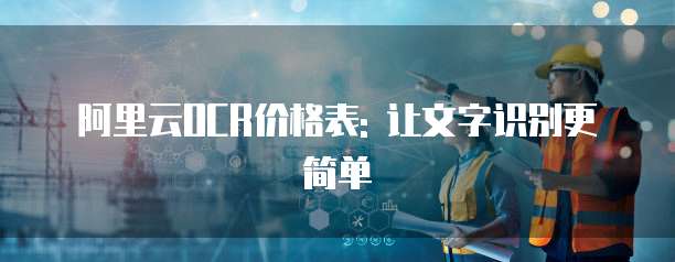 阿里云OCR价格表: 让文字识别更简单
