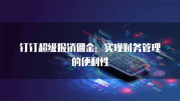 钉钉超级报销佣金:实现财务管理的便利性