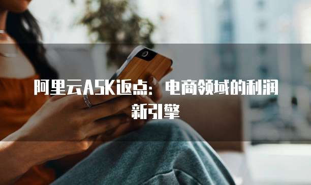 阿里云ASK返点:电商领域的利润新引擎