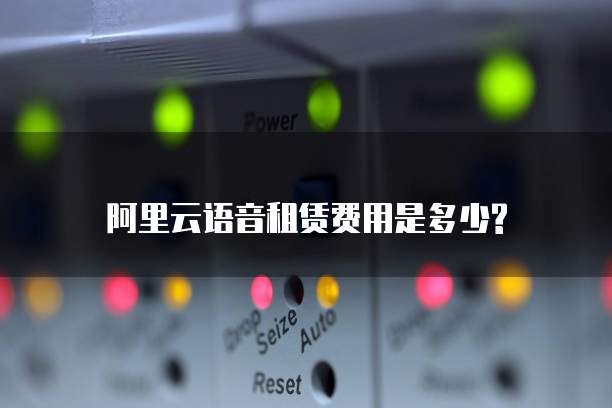 阿里云语音租赁费用是多少?