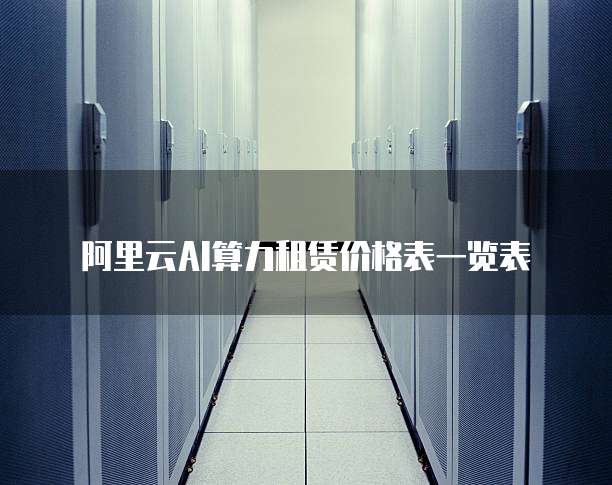 阿里云AI算力租赁价格表一览表