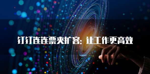 钉钉连连票夹扩容: 让工作更高效