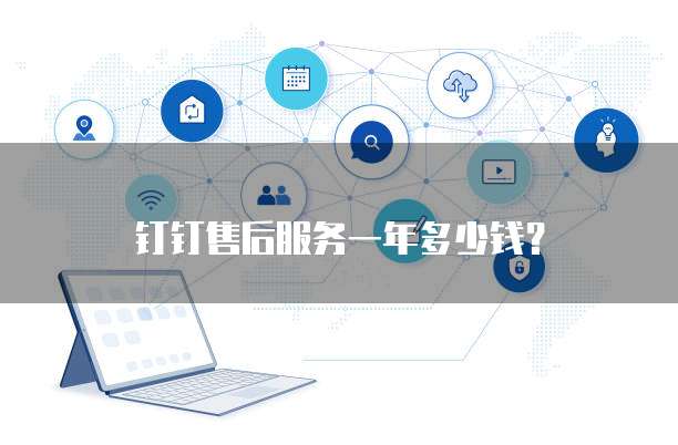 钉钉售后服务一年多少钱?