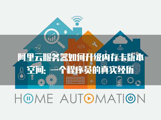阿里云服务器如何升级内存卡版本空间: 一个程序员的真实经历