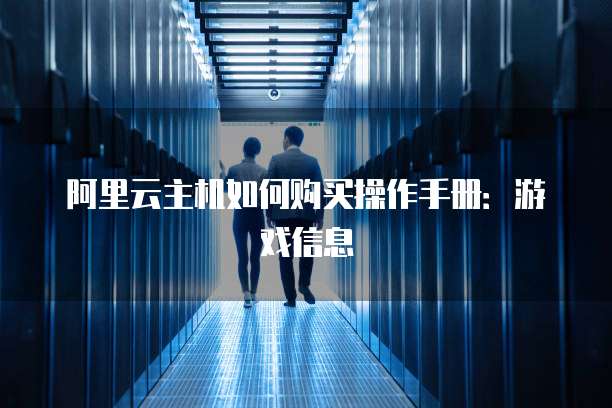 阿里云主机如何购买操作手册:游戏信息