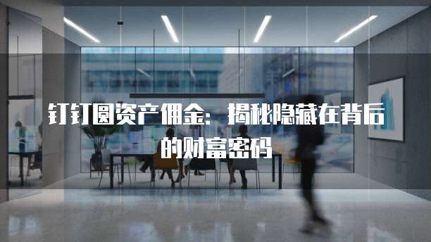 钉钉圆资产佣金:揭秘隐藏在背后的财富密码