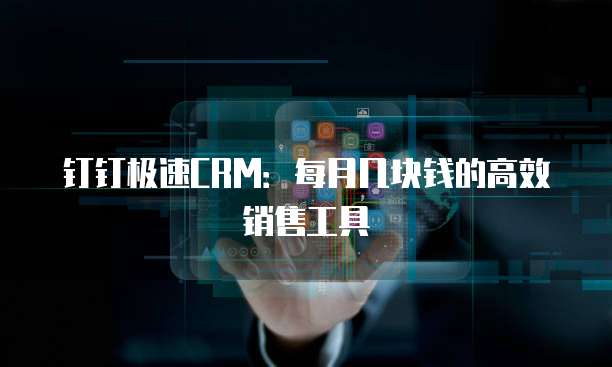 钉钉极速CRM:每月几块钱的高效销售工具