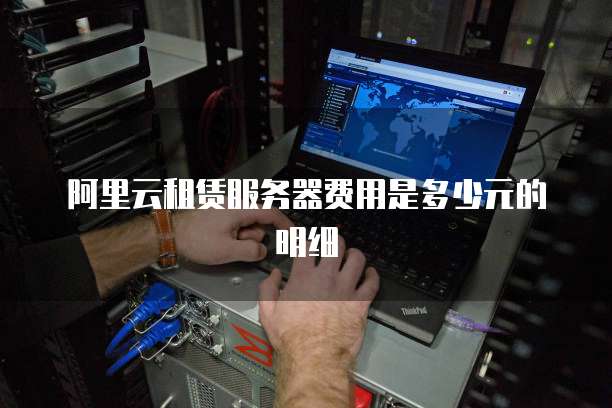 阿里云租赁服务器费用是多少元的明细