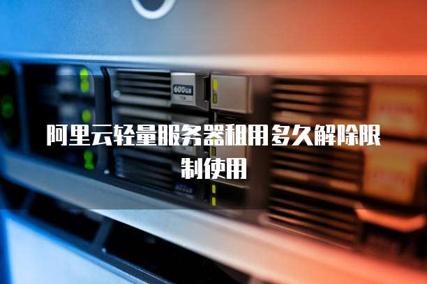 阿里云轻量服务器租用多久解除限制使用