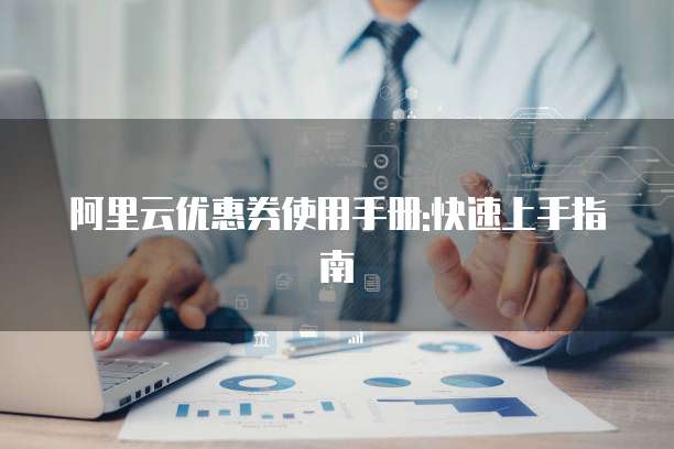 阿里云优惠券使用手册:快速上手指南