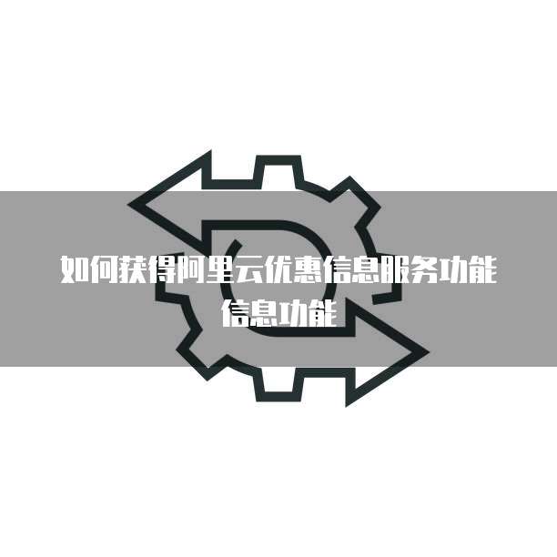 如何获得阿里云优惠信息服务功能信息功能