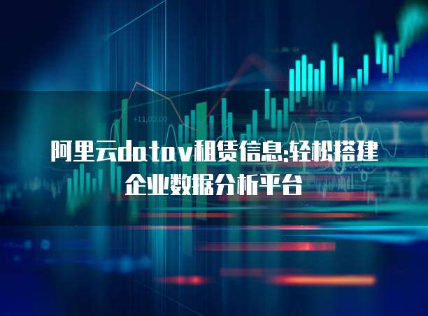 阿里云datav租赁信息:轻松搭建企业数据分析平台