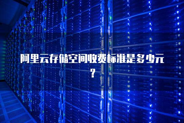 阿里云存储空间收费标准是多少元？