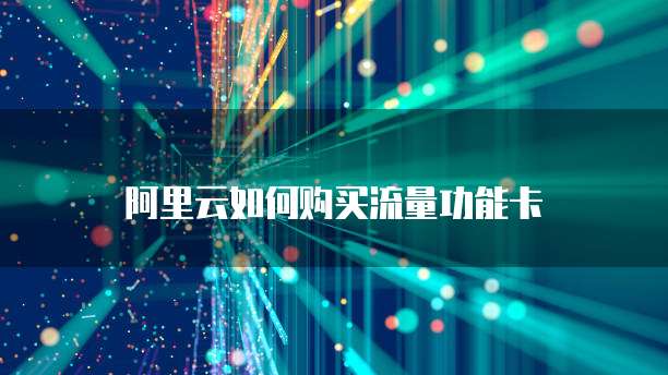 阿里云如何购买流量功能卡