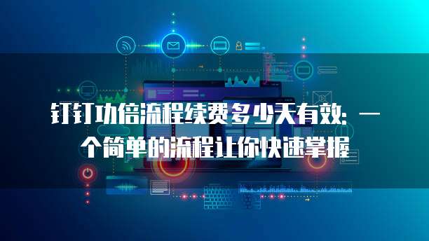 钉钉功倍流程续费多少天有效: 一个简单的流程让你快速掌握