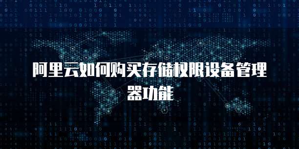 阿里云如何购买存储权限设备管理器功能