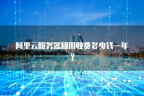 阿里云服务器租用收费多少钱一年?